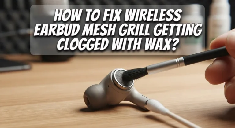 How to Fix Wireless Earbud Mesh Grill Clogged With Wax?